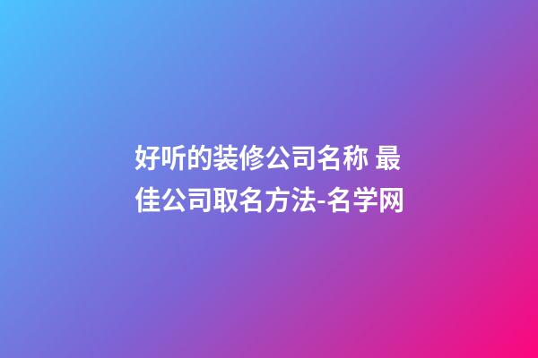 好听的装修公司名称 最佳公司取名方法-名学网-第1张-公司起名-玄机派